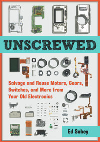 Unscrewed (Salvage and Reuse Motors, Gears, Switches, and More from Your Old Electronics) by Ed Sobey, 9781569766040