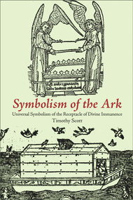 Symbolism of the Ark (Universal Symbolism of the Receptacle of Divine Immanence) by Timothy Scott, 9781891785368