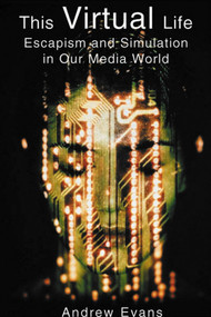 This Virtual Life (Escapism and Simulation in Our Media World) by Andrew Evans, 9781901250596