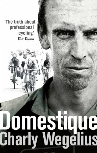 Domestique (The True Life Ups and Downs of a Tour Pro) by Charly Wegelius, 9780091950941