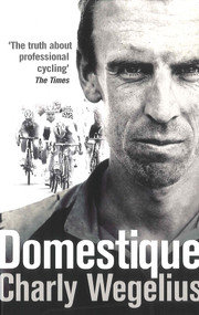Domestique (The True Life Ups and Downs of a Tour Pro) by Charly Wegelius, 9780091950941