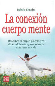 La conexión cuerpo mente (Descubra el origen psicológico de sus dolencias y cómo hacer más sana su vida) (Spanish Edition) by Debbie Shapiro, 9788499170596