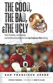 The Good, the Bad, & the Ugly: San Francisco 49ers (Heart-Pounding, Jaw-Dropping, and Gut-Wrenching Moments from San Francisco 49ers History) by Steven Travers, Bob St. Clair, 9781600782794