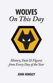Wolverhampton Wanderers on This Day (Wolves History, Facts and Figures from Every Day of the Year) by John Hendley, 9781905411122