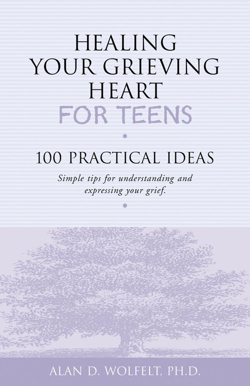 Healing Your Grieving Heart for Teens (100 Practical Ideas) by Alan D Wolfelt, 9781879651234