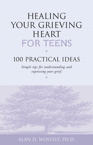 Healing Your Grieving Heart for Teens (100 Practical Ideas) by Alan Wolfelt, 9781879651234