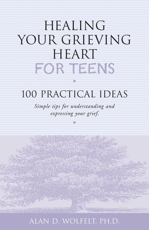 Healing Your Grieving Heart for Teens (100 Practical Ideas) by Alan Wolfelt, 9781879651234