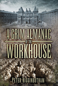 A Grim Almanac of the Workhouse by Peter Higginbotham, 9780752487397