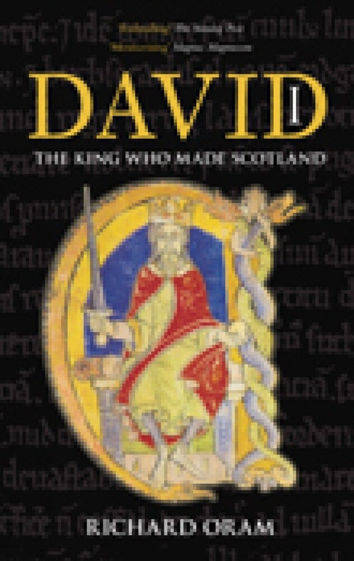 David I (The King Who Made Scotland) by Richard Oram, 9780752446721