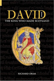 David I (The King Who Made Scotland) by Richard Oram, 9780752446721