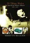 To Tatau Waka (In Search of Maori Music) by Mervyn McLean, 9781869403065