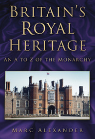 Britain's Royal Heritage (An A to Z of the Monarchy) by Marc Alexander, 9780752459110