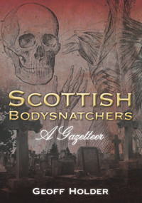 Scottish Bodysnatchers (A Gazetteer) by Geoff Holder, 9780752456034