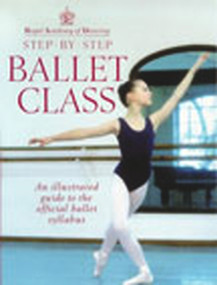 Step-By-Step Ballet Class (Illustrated Guide to the Official Ballet Syllabus) by Royal Academy of Dancing, 9780091865313