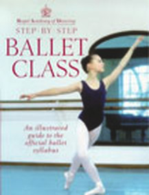 Step-By-Step Ballet Class (Illustrated Guide to the Official Ballet Syllabus) by Royal Academy of Dancing, 9780091865313