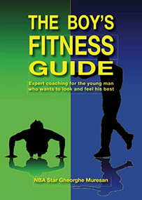 The Boy's Fitness Guide (Expert Coaching For the Young Man Who Wants to Look and Feel His Best) by Frank C. Hawkins, Rares Nick Morar, Gheorghe Muresan, 9780979321917