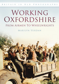 Working Oxfordshire: From Airmen to Wheelwrights (Britain in Old Photographs) by Marilyn Yurdan, 9780752455853