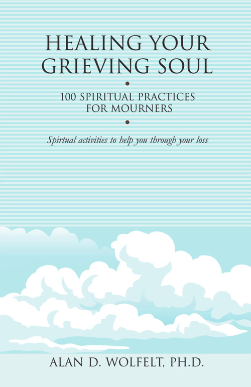 Healing Your Grieving Soul (100 Spiritual Practices for Mourners) by Alan Wolfelt, 9781879651579