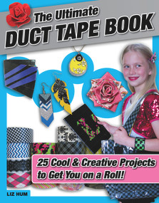 The Ultimate Duct Tape Book (25 Cool & Creative Projects to Get You on a Roll!) by Liz Hum, 9781629370392