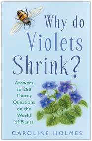 Why Do Violets Shrink? (Answers to 280 Thorny Questions on the World of Plants) by Caroline Holmes, 9780750946285