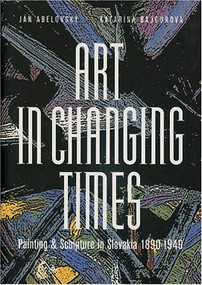 Art in Changing Times (Painting & Sculpture in Slovakia 1890-1949) by Jan Abelovský, Katarina Bajcurová, 9788071454120