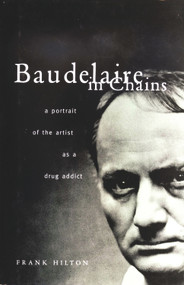 Baudelaire in Chains (A Portrait of the Artist as a Drug Addict) by Frank Hilton, 9780720611809