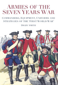 Armies of the Seven Years War (Commanders, Equipment, Uniforms and Strategies of the 'First World War') by Digby Smith, 9780752492148