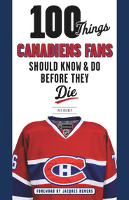 100 Things Canadiens Fans Should Know & Do Before They Die by Pat Hickey, Jacques Demers, 9781629371429