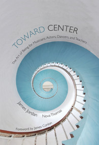 Toward Center (The Art of Being for Musicians, Actors, Dancers, and Teachers) by James Jordan, Nova Thomas, James Conlon, 9781579997694