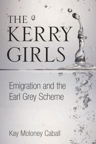 The Kerry Girls (Emigration and the Earl Grey Scheme) by Kay Moloney Caball, 9781845888312
