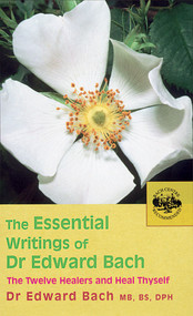 The Essential Writings of Dr. Edward Bach (The Twelve Healers and Heal Thyself) by Dr. Edward Bach, 9780091906726