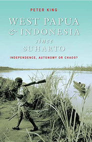 West Papua and Indonesia Since Suharto (Independence, Autonomy or Chaos?) by Peter King, 9780868406763