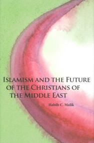 Islamism and the Future of the Christians of the Middle East by Habib C. Malik, 9780817910952
