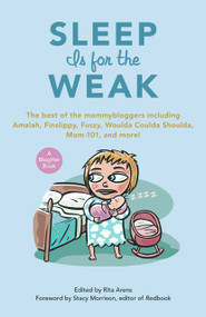 Sleep Is for the Weak (The Best of the Mommybloggers Including Amalah, Finslippy, Fussy, Woulda Coulda Shoulda, Mom-101, and More!) by Rita Arens, Stacy Morrison, 9781556527722