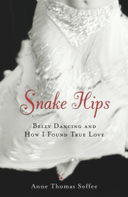 Snake Hips (Belly Dancing and How I Found True Love) by Anne Thomas Soffee, 9781556525223