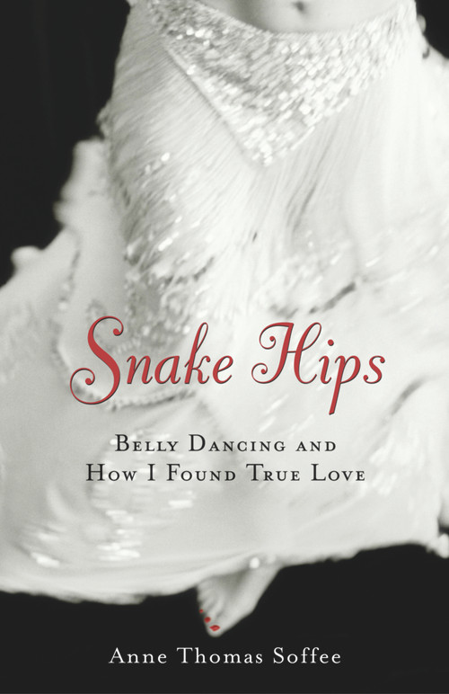 Snake Hips (Belly Dancing and How I Found True Love) by Anne Thomas Soffee, 9781556525223