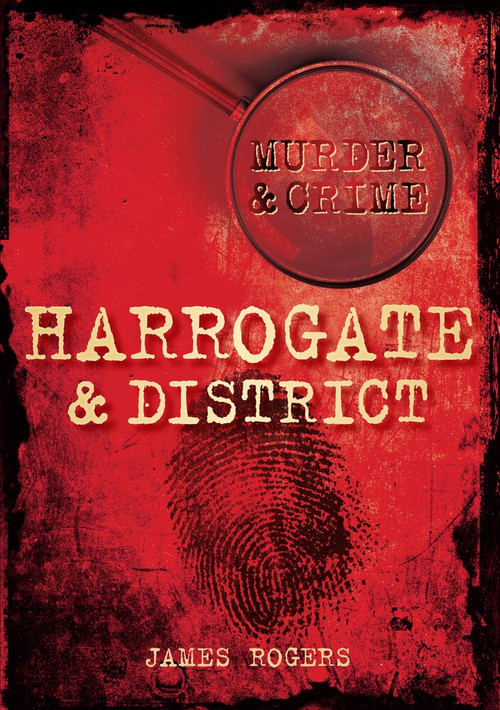 Murder & Crime: Harrogate & District by James Rogers, 9780752456225