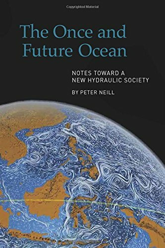 The Once and Future Ocean (Notes Toward a New Hydraulic Society) by Peter Neill, 9780918172563