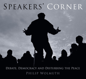 Speakers Cornered (Debate, Democracy and Disturbing the Peace at London's Speakers' Corner) by Philip Wolmuth, 9780750961066
