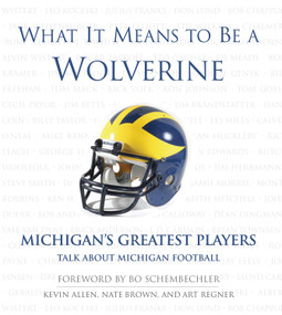 What It Means to Be a Wolverine (Michigan's Greatest Players Talk About Michigan Football) by Kevin Allen, Art Regner, Nate Brown, Bo Schembechler, 9781572436619