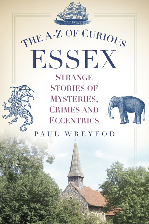 The A-Z of Curious Essex (Strange Stories of Mysteries, Crimes and Eccentrics) by Paul Wreyford, 9780752489865
