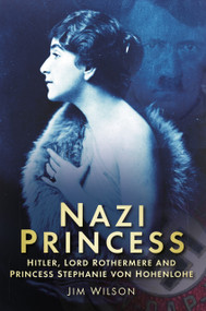 Nazi Princess (Hitler, Lord Rothermere and Princess Stephanie von Hohenlohe) by Jim Wilson, 9780752461144