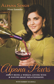 Alpana Pours (About Being a Woman, Loving Wine & Having Great Relationships) by Alpana Singh, Robert Scarola, Julia Anderson-Miller, 9780897335461