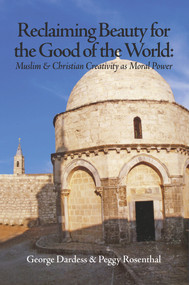 Reclaiming Beauty for the Good of the World (Muslim & Christian Creativity as Moral Power) by George Dardess, Peggy Rosenthal, 9781891785610