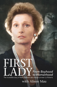 First Lady (From Boyhood to Womanhood: The Incredible Story of New Zealand's Sex-Change Pioneer Liz Roberts) by Liz Roberts, Alison Mau, 9781927262375