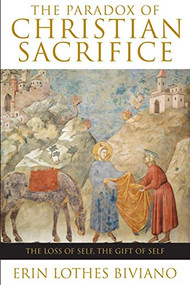 The Paradox of Christian Sacrifice (The Loss of Self, the Gift of Self) by Erin Lothes Biviano, 9780824524562