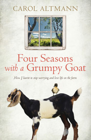 Four Seasons with a Grumpy Goat (How I Learnt to Stop Worrying and Love Life on the Farm) by Carol Altmann, 9781742375519