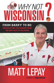 Why Not Wisconsin? (From Barry to Bo: Broadcasting the Badgers from the Best Seat in the House) by Matt Lepay, Brad Nessler, 9781600787058