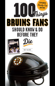 100 Things Bruins Fans Should Know & Do Before They Die by Matt Kalman, 9781600786990