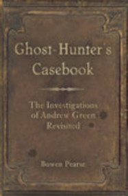 Ghost-Hunter's Casebook (The Investigations of Andrew Green Revisited) by Bowen Pearse, 9780752445007